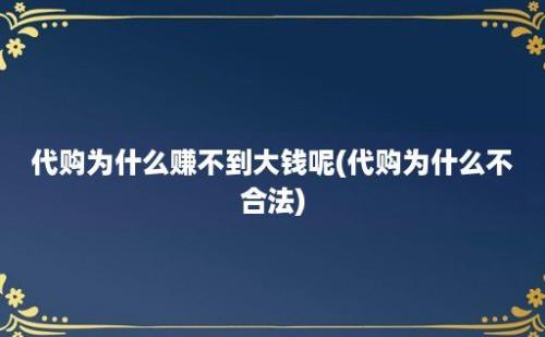 代购为什么赚不到大钱呢(代购为什么不合法)