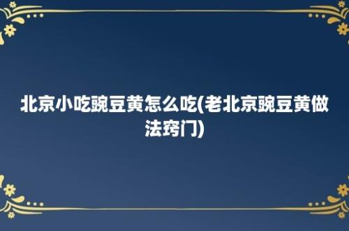 北京小吃豌豆黄怎么吃(老北京豌豆黄做法窍门)