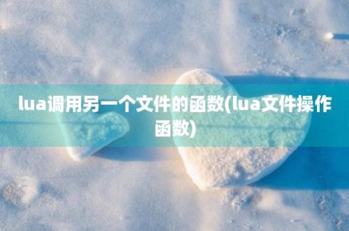 lua调用另一个文件的函数(lua文件操作函数)