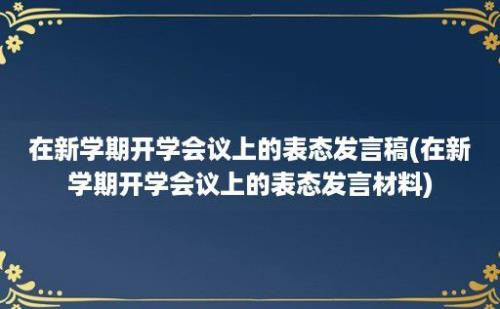 在新学期开学会议上的表态发言稿(在新学期开学会议上的表态发言材料)