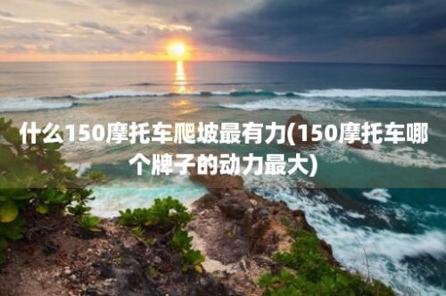 什么150摩托车爬坡最有力(150摩托车哪个牌子的动力最大)