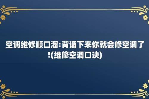 空调维修顺口溜:背诵下来你就会修空调了!(维修空调口诀)