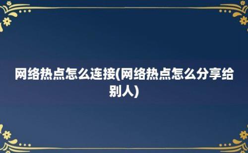 网络热点怎么连接(网络热点怎么分享给别人)