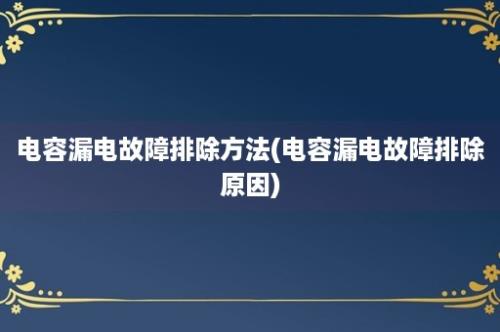 电容漏电故障排除方法(电容漏电故障排除原因)