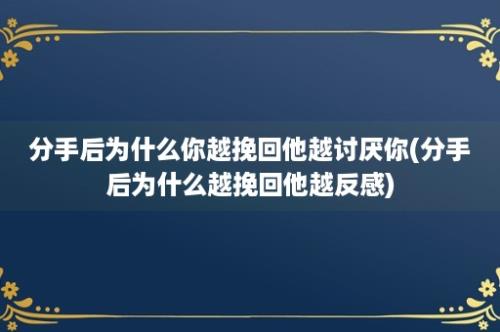 分手后为什么你越挽回他越讨厌你(分手后为什么越挽回他越反感)