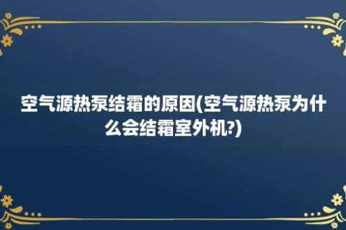 空气源热泵结霜的原因(空气源热泵为什么会结霜室外机?)