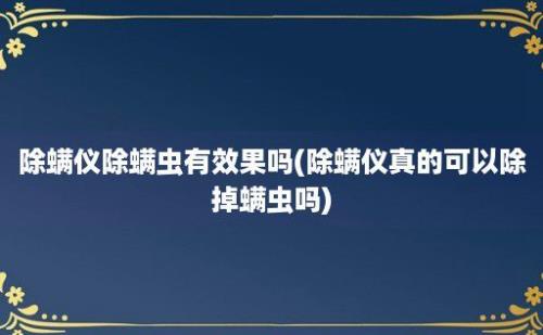 除螨仪除螨虫有效果吗(除螨仪真的可以除掉螨虫吗)