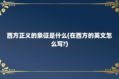 西方正义的象征是什么(在西方的英文怎么写?)