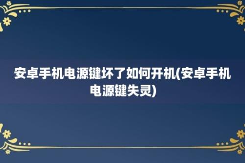 安卓手机电源键坏了如何开机(安卓手机电源键失灵)