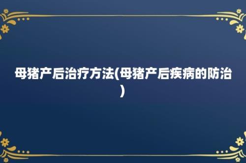 母猪产后治疗方法(母猪产后疾病的防治)