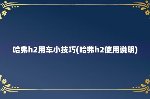 哈弗h2用车小技巧(哈弗h2使用说明)