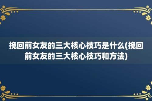 挽回前女友的三大核心技巧是什么(挽回前女友的三大核心技巧和方法)