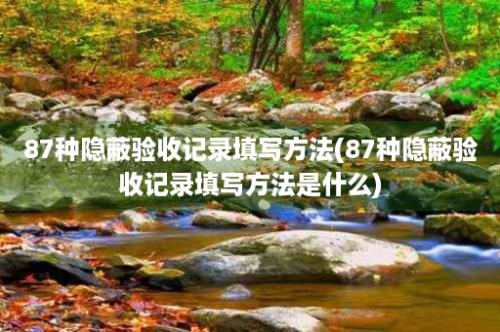 87种隐蔽验收记录填写方法(87种隐蔽验收记录填写方法是什么)