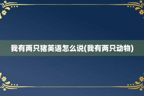 我有两只猪英语怎么说(我有两只动物)