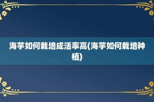 海芋如何栽培成活率高(海芋如何栽培种植)