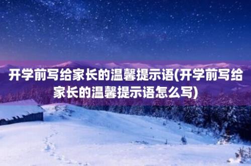 开学前写给家长的温馨提示语(开学前写给家长的温馨提示语怎么写)