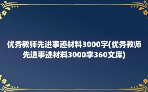 优秀教师先进事迹材料3000字(优秀教师先进事迹材料3000字360文库)