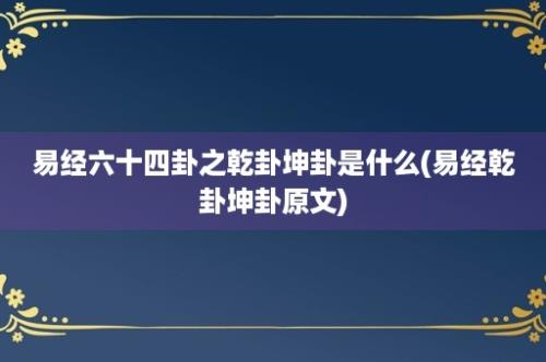 易经六十四卦之乾卦坤卦是什么(易经乾卦坤卦原文)