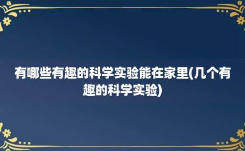 有哪些有趣的科学实验能在家里(几个有趣的科学实验)