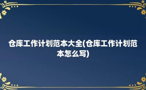 仓库工作计划范本大全(仓库工作计划范本怎么写)