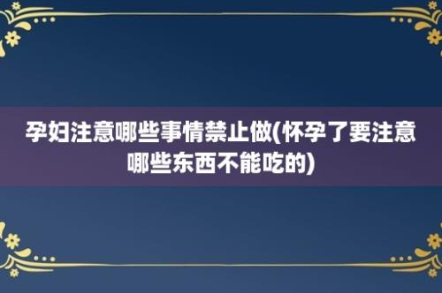 孕妇注意哪些事情禁止做(怀孕了要注意哪些东西不能吃的)