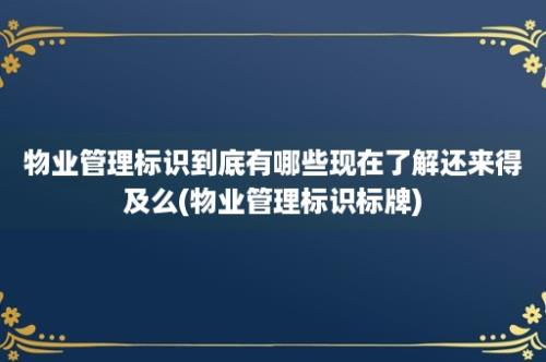 物业管理标识到底有哪些现在了解还来得及么(物业管理标识标牌)