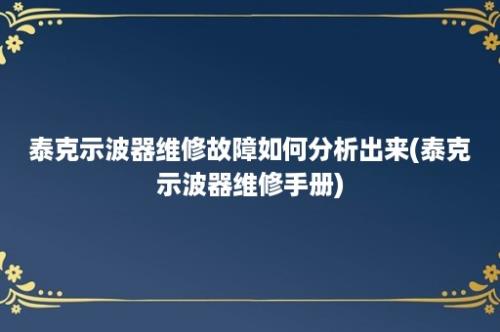 泰克示波器维修故障如何分析出来(泰克示波器维修手册)