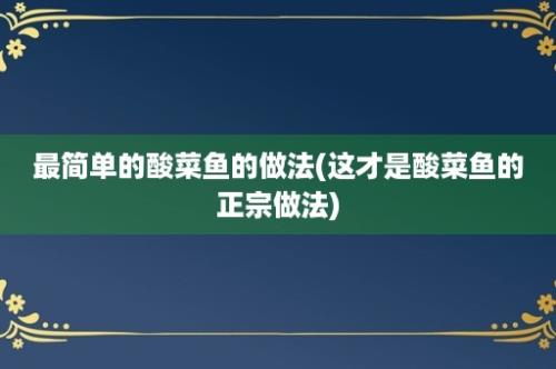 最简单的酸菜鱼的做法(这才是酸菜鱼的正宗做法)