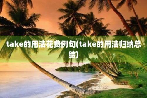 take的用法花费例句(take的用法归纳总结)