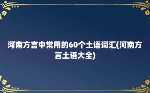 河南方言中常用的60个土语词汇(河南方言土语大全)