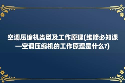 空调压缩机类型及工作原理(维修必知课—空调压缩机的工作原理是什么?)