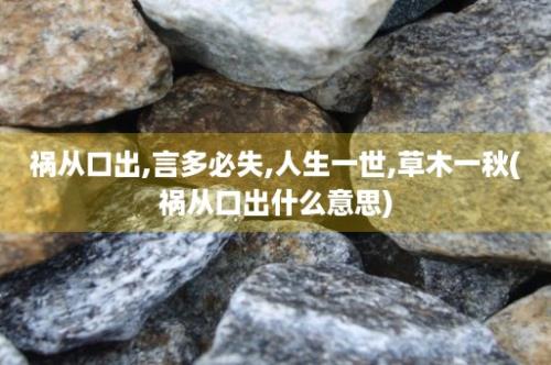 祸从口出,言多必失,人生一世,草木一秋(祸从口出什么意思)