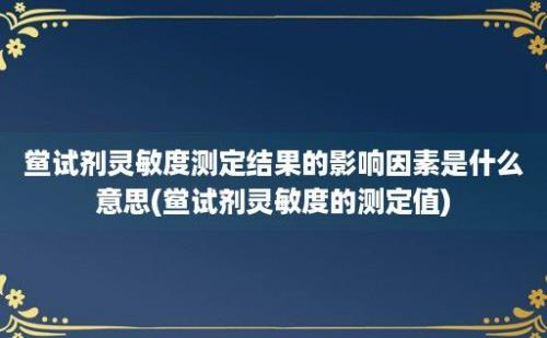 鲎试剂灵敏度测定结果的影响因素是什么意思(鲎试剂灵敏度的测定值)