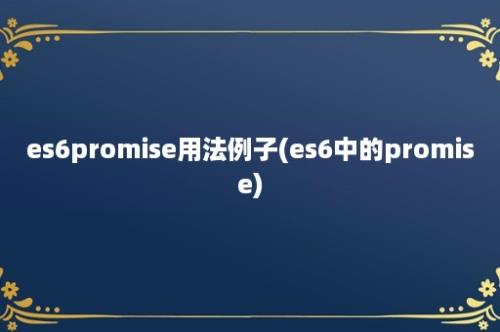 es6promise用法例子(es6中的promise)