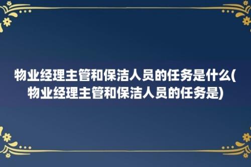 物业经理主管和保洁人员的任务是什么(物业经理主管和保洁人员的任务是)