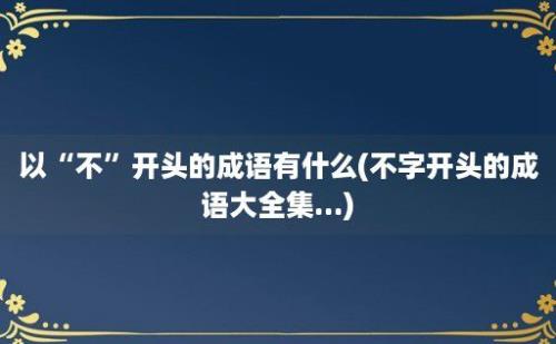 以“不”开头的成语有什么(不字开头的成语大全集...)