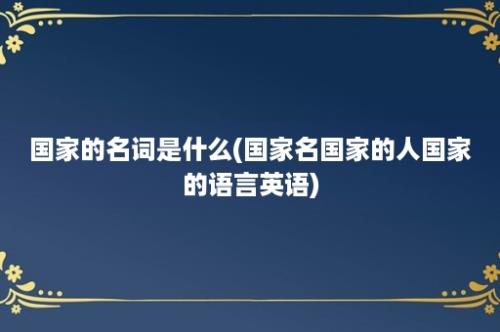 国家的名词是什么(国家名国家的人国家的语言英语)