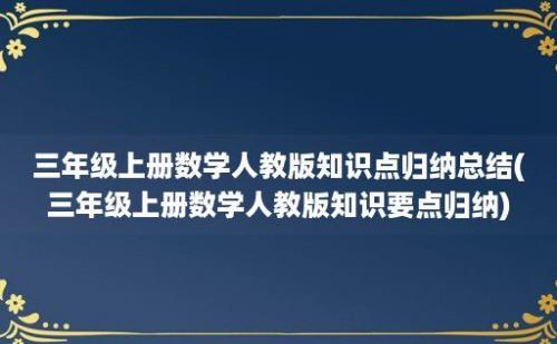 三年级上册数学人教版知识点归纳总结(三年级上册数学人教版知识要点归纳)