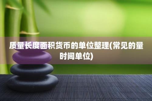 质量长度面积货币的单位整理(常见的量时间单位)