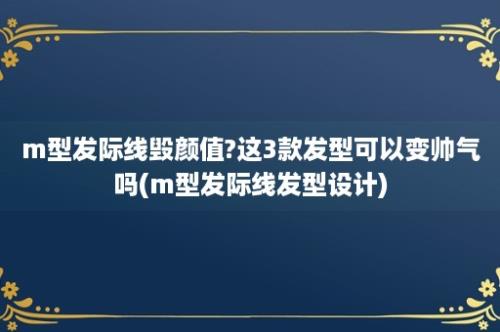 m型发际线毁颜值?这3款发型可以变帅气吗(m型发际线发型设计)