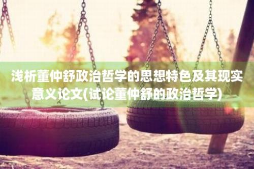 浅析董仲舒政治哲学的思想特色及其现实意义论文(试论董仲舒的政治哲学)