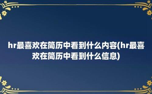 hr最喜欢在简历中看到什么内容(hr最喜欢在简历中看到什么信息)