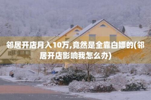 邻居开店月入10万,竟然是全靠白嫖的(邻居开店影响我怎么办)