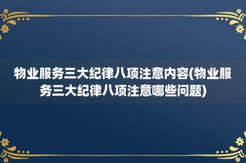 物业服务三大纪律八项注意内容(物业服务三大纪律八项注意哪些问题)