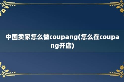 中国卖家怎么做coupang(怎么在coupang开店)