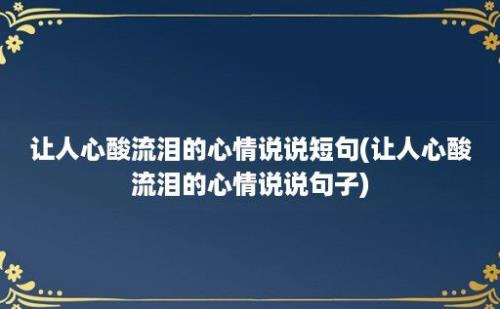 让人心酸流泪的心情说说短句(让人心酸流泪的心情说说句子)