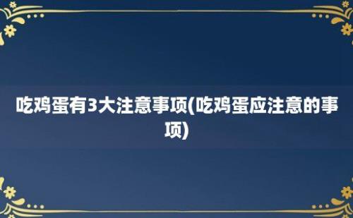 吃鸡蛋有3大注意事项(吃鸡蛋应注意的事项)