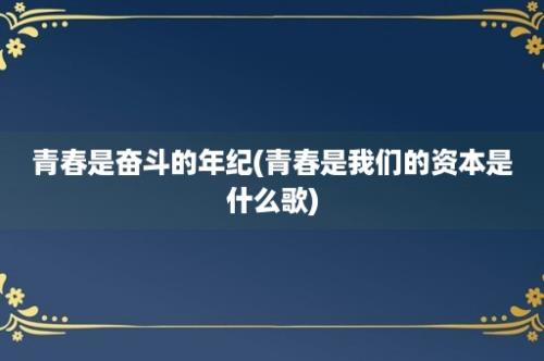 青春是奋斗的年纪(青春是我们的资本是什么歌)