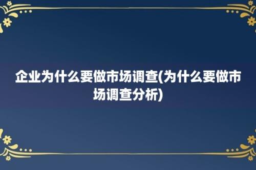 企业为什么要做市场调查(为什么要做市场调查分析)