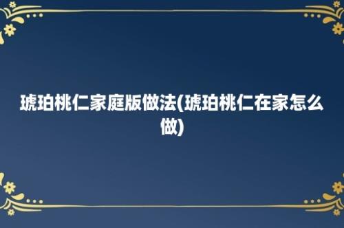 琥珀桃仁家庭版做法(琥珀桃仁在家怎么做)